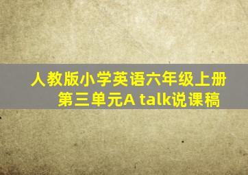 人教版小学英语六年级上册第三单元A talk说课稿